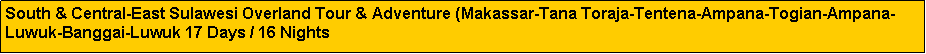 Text Box: South & Central-East Sulawesi Overland Tour & Adventure (Makassar-Tana Toraja-Tentena-Ampana-Togian-Ampana-Luwuk-Banggai-Luwuk 17 Days / 16 Nights